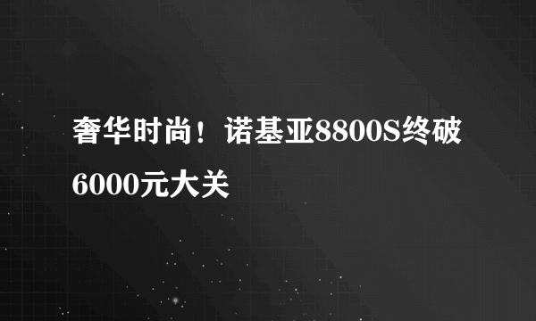 奢华时尚！诺基亚8800S终破6000元大关