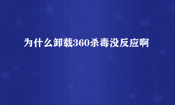 为什么卸载360杀毒没反应啊