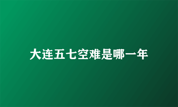 大连五七空难是哪一年