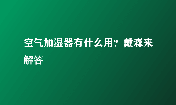 空气加湿器有什么用？戴森来解答