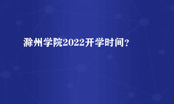 滁州学院2022开学时间？