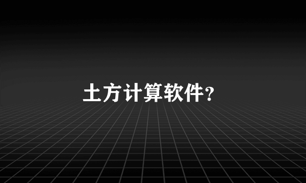 土方计算软件？