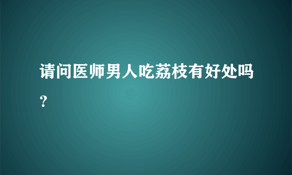 请问医师男人吃荔枝有好处吗？
