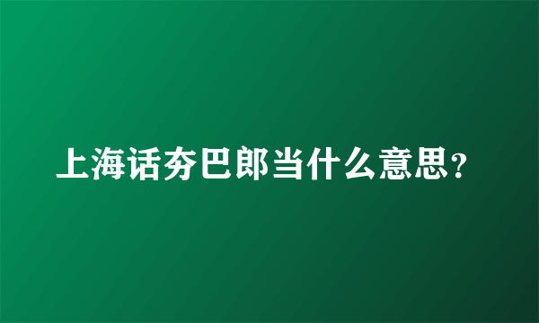 上海话夯巴郎当什么意思？