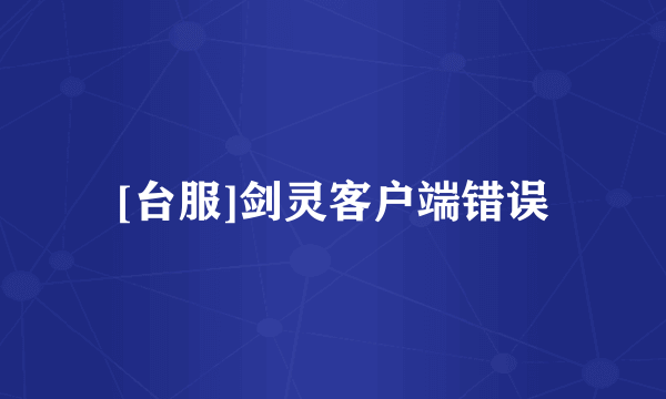 [台服]剑灵客户端错误
