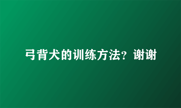 弓背犬的训练方法？谢谢
