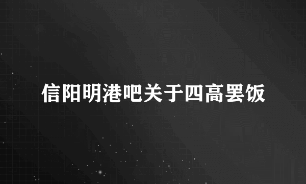 信阳明港吧关于四高罢饭