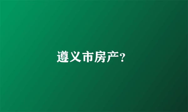 遵义市房产？