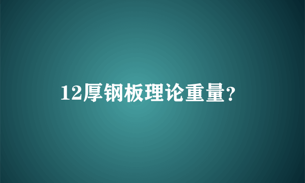 12厚钢板理论重量？
