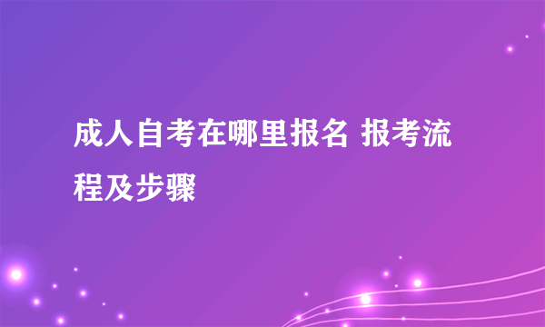 成人自考在哪里报名 报考流程及步骤