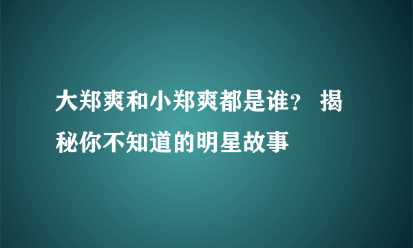 大郑爽和小郑爽都是谁？ 揭秘你不知道的明星故事
