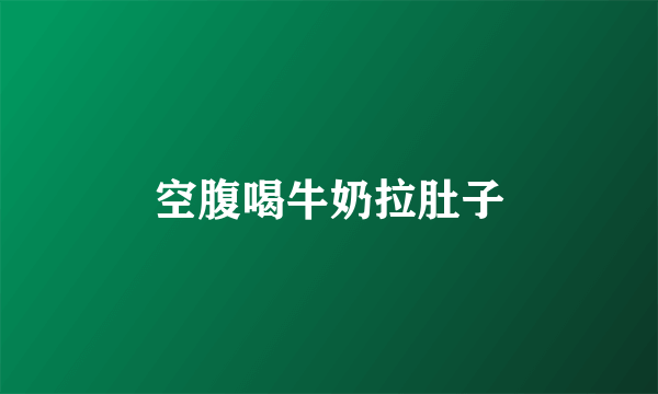 空腹喝牛奶拉肚子
