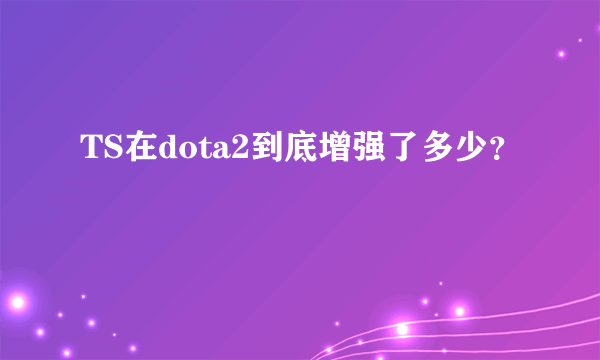 TS在dota2到底增强了多少？