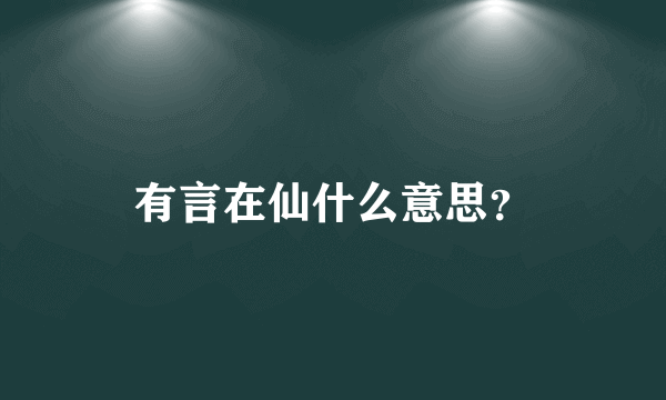 有言在仙什么意思？