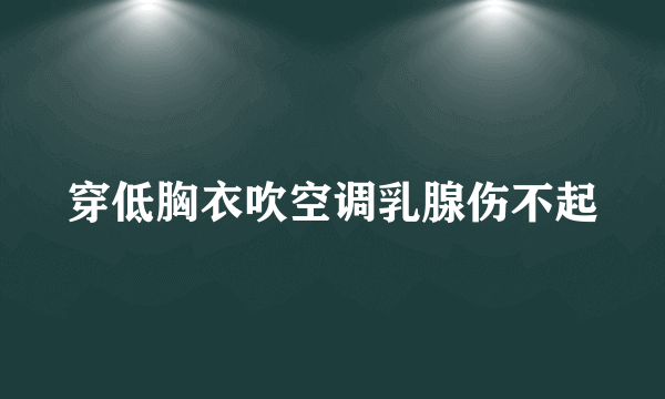 穿低胸衣吹空调乳腺伤不起