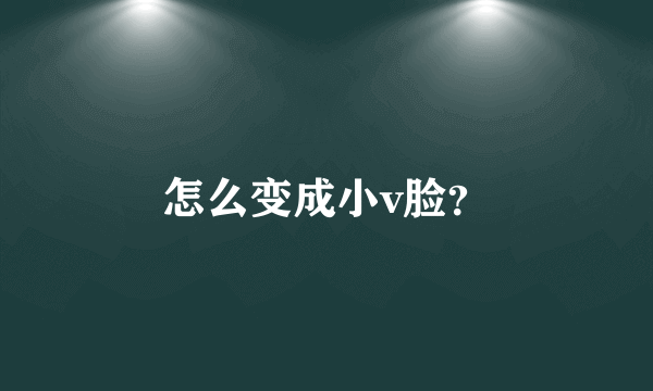 怎么变成小v脸？