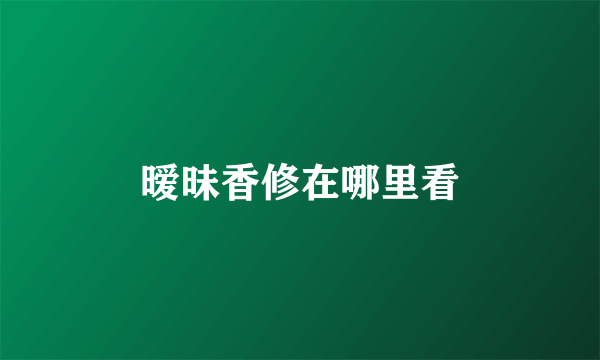 暧昧香修在哪里看