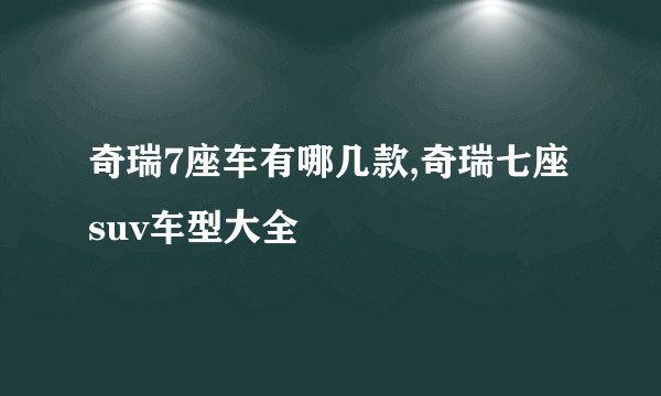 奇瑞7座车有哪几款,奇瑞七座suv车型大全