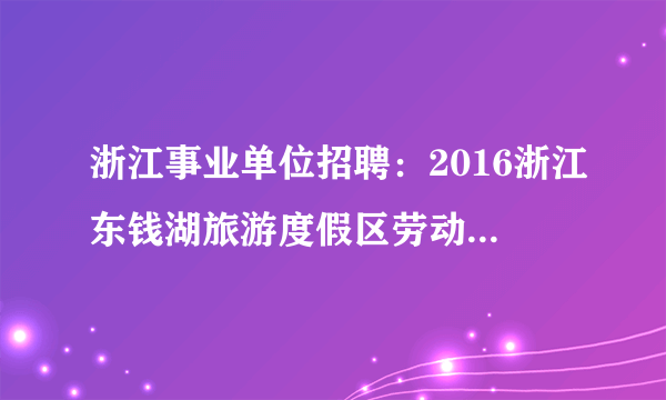 浙江事业单位招聘：2016浙江东钱湖旅游度假区劳动人事争议兼职仲裁员招聘2人公告