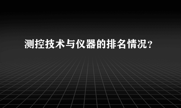 测控技术与仪器的排名情况？