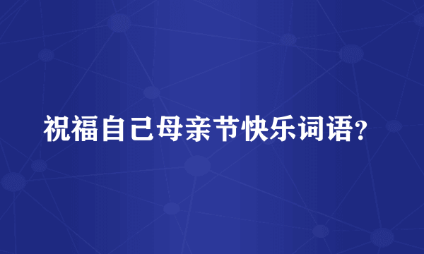祝福自己母亲节快乐词语？