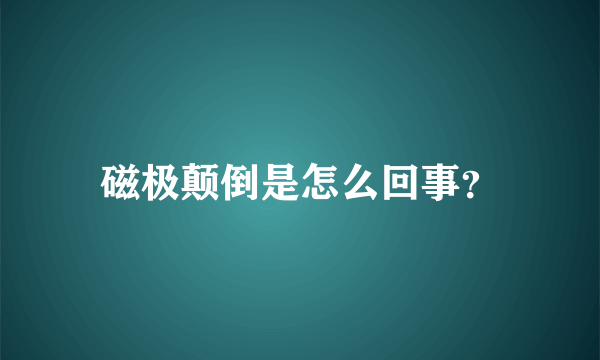 磁极颠倒是怎么回事？