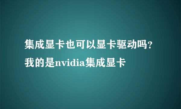 集成显卡也可以显卡驱动吗？我的是nvidia集成显卡