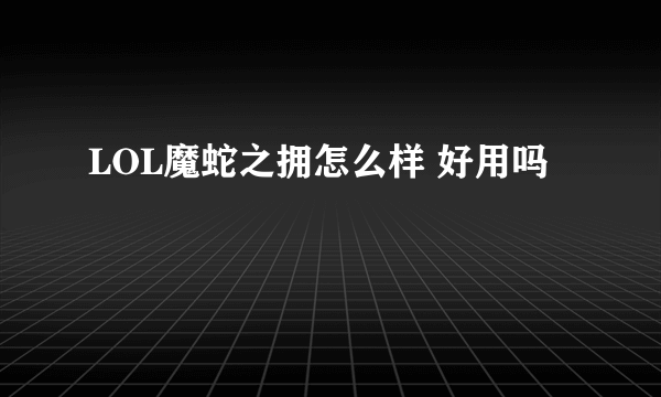 LOL魔蛇之拥怎么样 好用吗