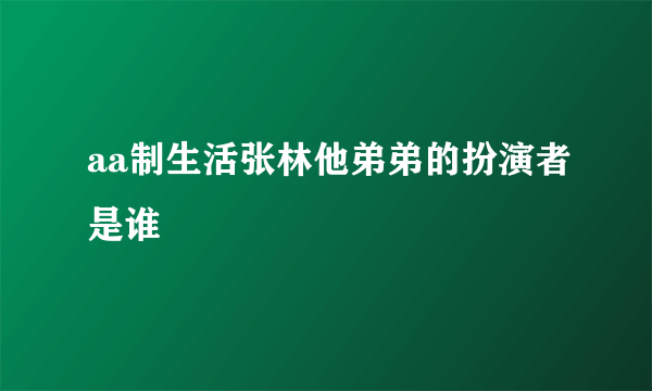 aa制生活张林他弟弟的扮演者是谁