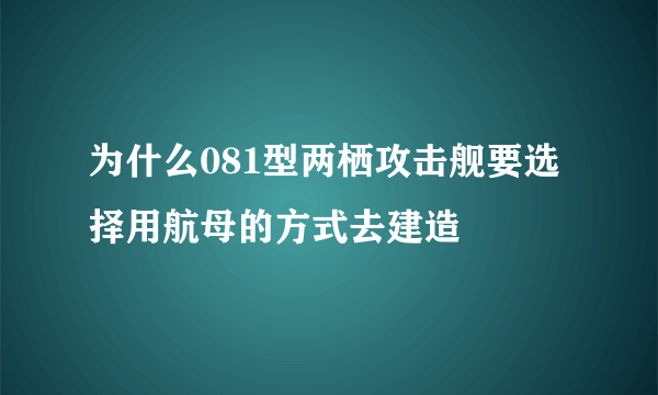 为什么081型两栖攻击舰要选择用航母的方式去建造