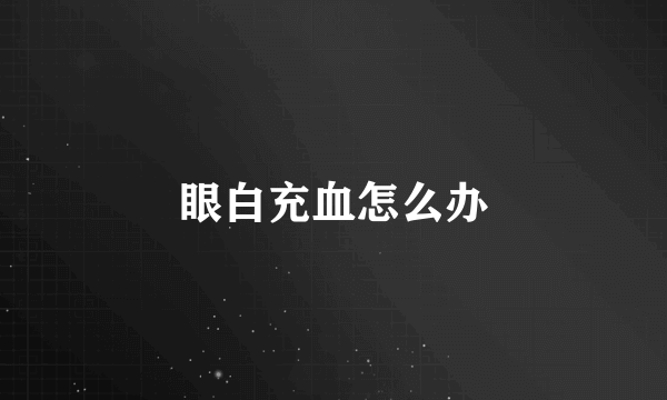 眼白充血怎么办