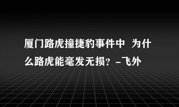 厦门路虎撞捷豹事件中  为什么路虎能毫发无损？-飞外