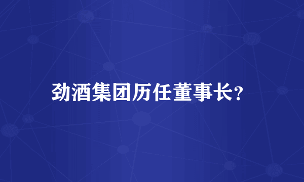 劲酒集团历任董事长？