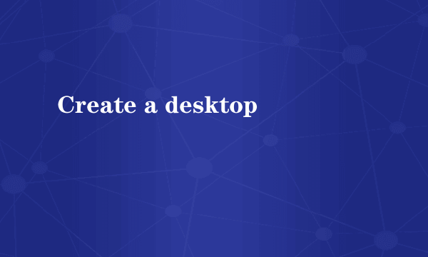 Create a desktop