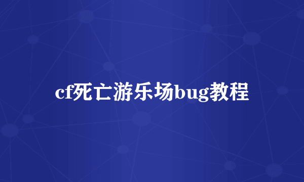 cf死亡游乐场bug教程