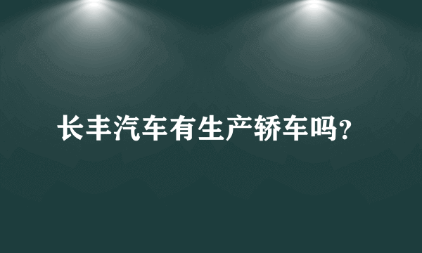 长丰汽车有生产轿车吗？