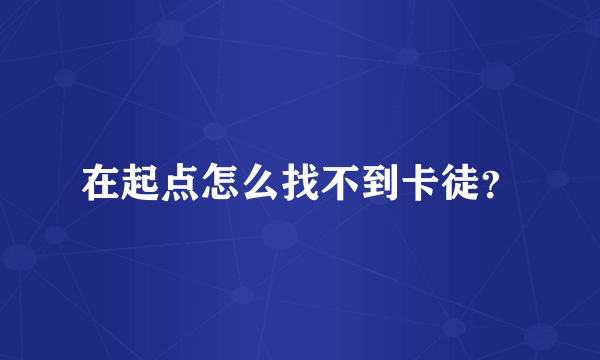 在起点怎么找不到卡徒？