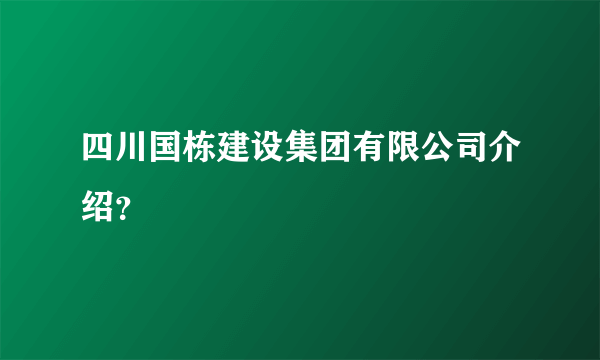 四川国栋建设集团有限公司介绍？