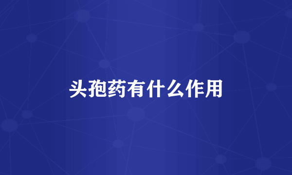 头孢药有什么作用