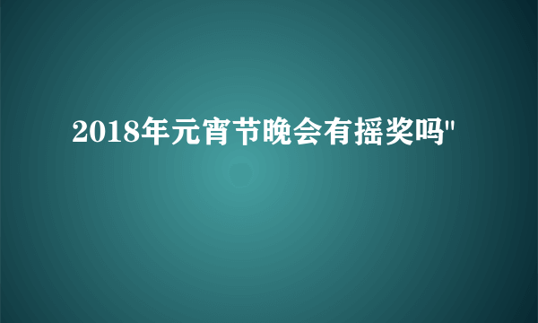 2018年元宵节晚会有摇奖吗