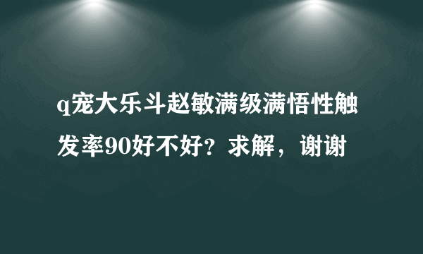 q宠大乐斗赵敏满级满悟性触发率90好不好？求解，谢谢