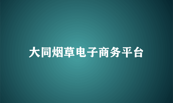 大同烟草电子商务平台