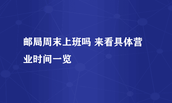 邮局周末上班吗 来看具体营业时间一览