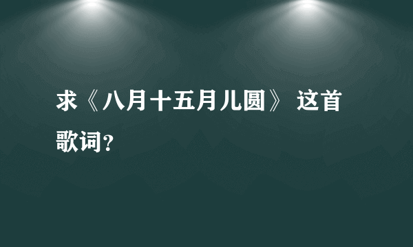 求《八月十五月儿圆》 这首歌词？