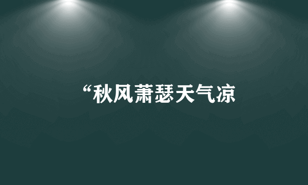 “秋风萧瑟天气凉