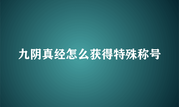 九阴真经怎么获得特殊称号