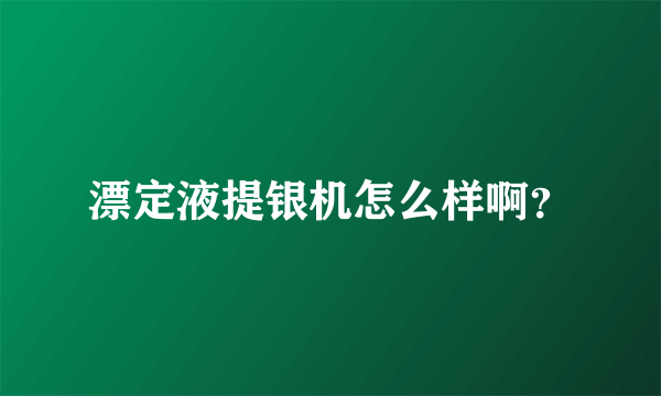 漂定液提银机怎么样啊？