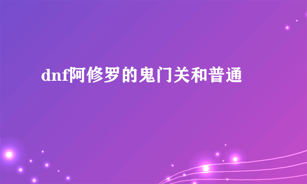 dnf阿修罗的鬼门关和普通