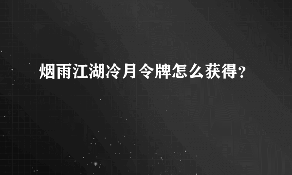 烟雨江湖冷月令牌怎么获得？