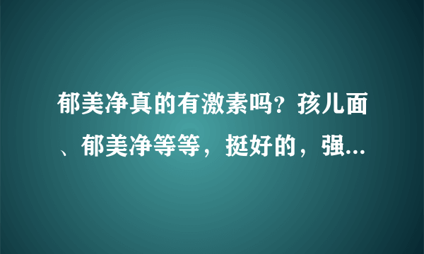 郁美净真的有激素吗？孩儿面、郁美净等等，挺好的，强生的有激素